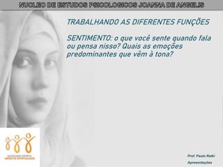 Prof. Paulo Ratki
Apresentações
TRABALHANDO AS DIFERENTES FUNÇÕES
SENTIMENTO: o que você sente quando fala
ou pensa nisso? Quais as emoções
predominantes que vêm à tona?
 