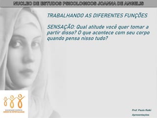 Prof. Paulo Ratki
Apresentações
TRABALHANDO AS DIFERENTES FUNÇÕES
SENSAÇÃO: Qual atitude você quer tomar a
partir disso? O que acontece com seu corpo
quando pensa nisso tudo?
 