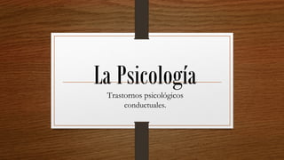 La PsicologíaTrastornos psicológicos
conductuales.
 