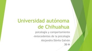 Universidad autónoma
de Chihuahua
psicología y comportamiento
-Antecedentes de la psicología

Alejandra Dávila Galván
3B-M

 