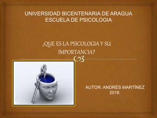 UNIVERSIDAD BICENTENARIA DE ARAGUA
ESCUELA DE PSICOLOGIA
¿QUE ES LA PSICOLOGIA Y SU
IMPORTANCIA?
AUTOR: ANDRÉS MARTÍNEZ
2016.
 