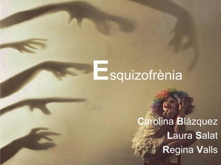 Esquizofrènia
      Carolina Blázquez
             Laura Salat
            Regina Valls
 