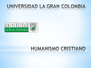 UNIVERSIDAD LA GRAN COLOMBIAHUMANISMO CRISTIANO 