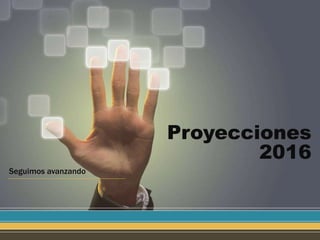 Proyecciones
2016
Seguimos avanzando
 