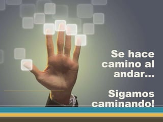 Se hace
camino al
andar…
Sigamos
caminando!
 
