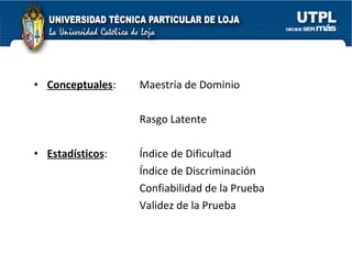 Conceptuales : Maestría de Dominio Rasgo Latente Estadísticos : Índice de Dificultad Índice de Discriminación Confiabilidad de la Prueba Validez de la Prueba 