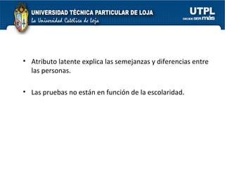Atributo latente explica las semejanzas y diferencias entre las personas. Las pruebas no están en función de la escolaridad. 