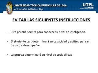 EVITAR LAS SIGUIENTES INSTRUCCIONES Esta prueba servirá para conocer su nivel de inteligencia. El siguiente test determinará su capacidad y aptitud para el trabajo a desempeñar. La prueba determinará su nivel de sociabilidad 