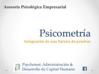 Psicometría
Integración de una batería de pruebas
Asesoría Psicológica Empresarial
Psychotest: Administración &
Desarrollo de Capital Humano
 