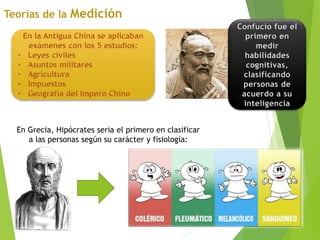Confucio fue el
primero en
medir
habilidades
cognitivas,
clasificando
personas de
acuerdo a su
inteligencia
En Grecia, Hipócrates seria el primero en clasificar
a las personas según su carácter y fisiología:
 