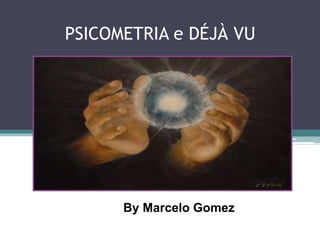 PSICOMETRIA e DÉJÀ VU
By Marcelo Gomez
 