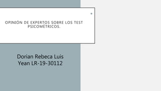 OPINIÓN DE EXPERTOS SOBRE LOS TEST
PSICOMÉTRICOS.
•
Dorian Rebeca Luis
Yean LR-19-30112
 