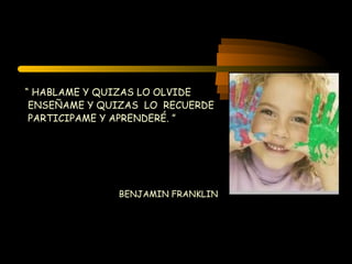 “  HABLAME Y QUIZAS LO OLVIDE ENSEÑAME Y QUIZAS  LO  RECUERDE PARTICIPAME Y APRENDERÉ. ” BENJAMIN FRANKLIN 