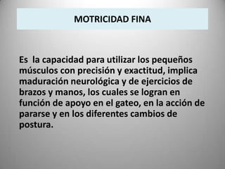 MOTRICIDAD FINA



Es la capacidad para utilizar los pequeños
músculos con precisión y exactitud, implica
maduración neuro...