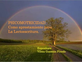 PSICOMOTRICIDAD:
Como aprestamiento para
La Lectoescritura.
Expositora:
Vilma Guzmán Pinedo
 