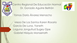 Centro Regional De Educación Normal
Dr. Gonzalo Aguirre Beltrán
Tómas Darío Álvarez Menacho
Meza De Los Santos Karen Rosar...