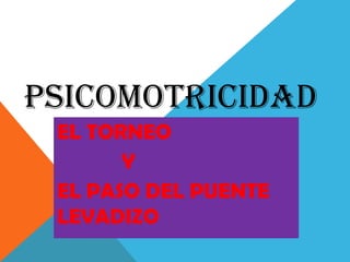 PSICOMOTRICIDAD
EL TORNEO
Y
EL PASO DEL PUENTE
LEVADIZO
 