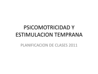 PSICOMOTRICIDAD Y ESTIMULACION TEMPRANA PLANIFICACION DE CLASES 2011 