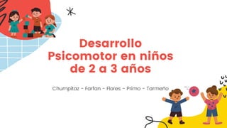 Desarrollo
Psicomotor en niños
de 2 a 3 años


Chumpitaz - Farfan - Flores - Primo - Tarmeño
 