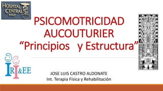 PSICOMOTRICIDAD
AUCOUTURIER
“Principios y Estructura”
JOSE LUIS CASTRO ALDONATE
Int. Terapia Física y Rehabilitación
 