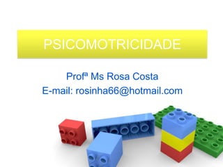 PSICOMOTRICIDADE

    Profª Ms Rosa Costa
E-mail: rosinha66@hotmail.com
 