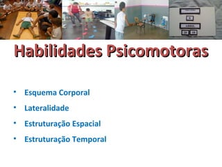 HHaabbiilliiddaaddeess PPssiiccoommoottoorraass 
• Esquema Corporal 
• Lateralidade 
• Estruturação Espacial 
• Estruturação Temporal 
 