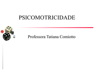 PSICOMOTRICIDADE


  Professora Tatiana Comiotto
 