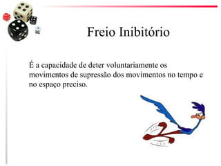 Freio Inibitório

É a capacidade de deter voluntariamente os
movimentos de supressão dos movimentos no tempo e
no espaço preciso.
 