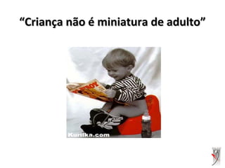 ““Criança não é miniatura de adulto”Criança não é miniatura de adulto”
 