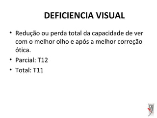 DEFICIENCIA VISUAL
• Redução ou perda total da capacidade de ver
com o melhor olho e após a melhor correção
ótica.
• Parcial: T12
• Total: T11
 