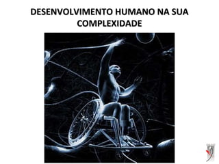 DESENVOLVIMENTO HUMANO NA SUADESENVOLVIMENTO HUMANO NA SUA
COMPLEXIDADECOMPLEXIDADE
 