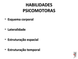 HABILIDADESHABILIDADES
PSICOMOTORASPSICOMOTORAS
• Esquema corporalEsquema corporal
• LateralidadeLateralidade
• Estruturação espacialEstruturação espacial
• Estruturação temporalEstruturação temporal
 
