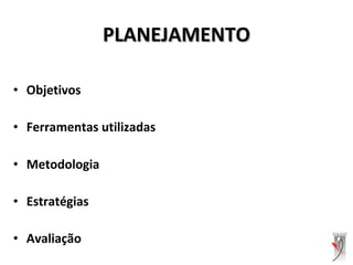 • Objetivos
• Ferramentas utilizadas
• Metodologia
• Estratégias
• Avaliação
PLANEJAMENTOPLANEJAMENTO
 