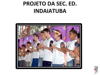 PROJETO DA SEC. ED.
INDAIATUBA
 