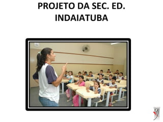 PROJETO DA SEC. ED.
INDAIATUBA
 