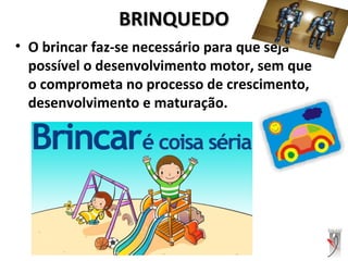 BRINQUEDOBRINQUEDO
• O brincar faz-se necessário para que seja
possível o desenvolvimento motor, sem que
o comprometa no processo de crescimento,
desenvolvimento e maturação.
 
