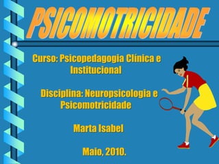 Curso: Psicopedagogia Clínica e
         Institucional

  Disciplina: Neuropsicologia e
       Psicomotricidade

          Marta Isabel

            Maio, 2010.
 