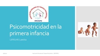 Psicomotricidad en la
primera infancia
LEFEUVE Laetitia
2/6/2017 Asociación Peruana de Terapia Psicomotriz - APETEPSI
 