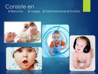Consiste en
Ω Ejercicios

Ω Juegos Ω Gesticulaciones Ω Sonidos

 
