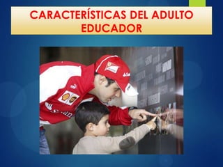CARACTERÍSTICAS DEL ADULTO
EDUCADOR

 