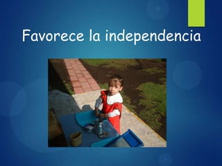 Favorece la independencia

 