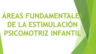 ÁREAS FUNDAMENTALES
DE LA ESTIMULACIÓN
PSICOMOTRIZ INFANTIL
 