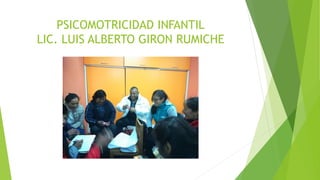 PSICOMOTRICIDAD INFANTIL
LIC. LUIS ALBERTO GIRON RUMICHE
 