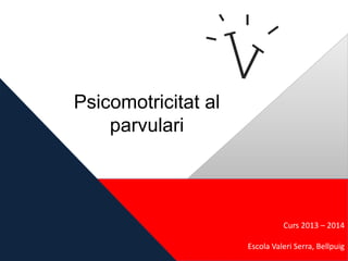 Curs 2013 – 2014
Escola Valeri Serra, Bellpuig
Psicomotricitat al
parvulari
 