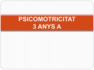 PSICOMOTRICITAT
3 ANYS A
 