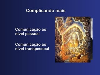 Complicando mais Comunicaç ão ao nível pessoal Comunicação ao nível transpessoal 
