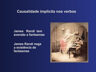 Causalidade impl ícita nos verbos James  Randi  tem avers ão a fantasmas James Randi nega a exist ência de fantasmas 