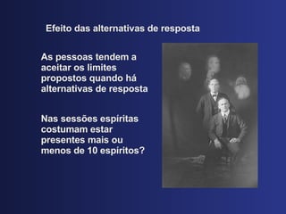 Efeito das alternativas de resposta As pessoas tendem a aceitar os limites propostos quando h á alternativas de resposta Nas sess ões espíritas costumam estar presentes mais ou menos de 10 espíritos? 