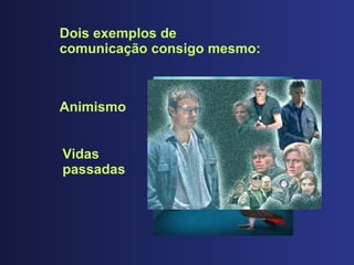 Dois exemplos de comunicaç ão consigo mesmo: Animismo Vidas passadas 