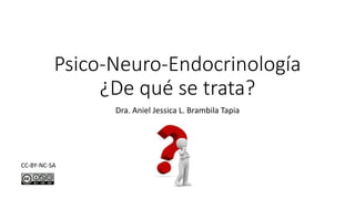 Psico-Neuro-Endocrinología
¿De qué se trata?
Dra. Aniel Jessica L. Brambila Tapia
CC-BY-NC-SA
 